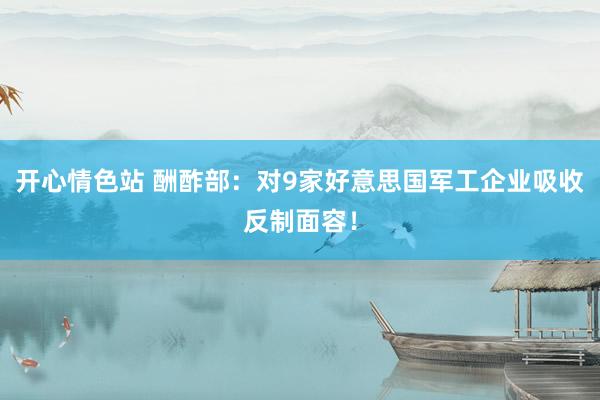 开心情色站 酬酢部：对9家好意思国军工企业吸收反制面容！