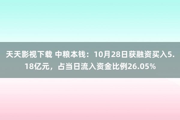 天天影视下载 中粮本钱：10月28日获融资买入5.18亿元，占当日流入资金比例26.05%