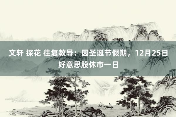 文轩 探花 往复教导：因圣诞节假期，12月25日好意思股休市一日