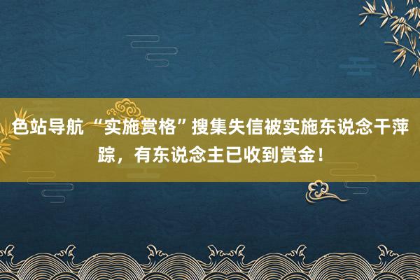 色站导航 “实施赏格”搜集失信被实施东说念干萍踪，有东说念主已收到赏金！