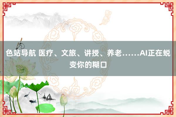 色站导航 医疗、文旅、讲授、养老……AI正在蜕变你的糊口