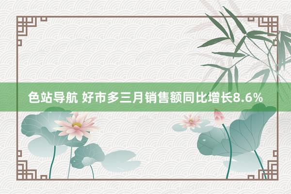 色站导航 好市多三月销售额同比增长8.6%