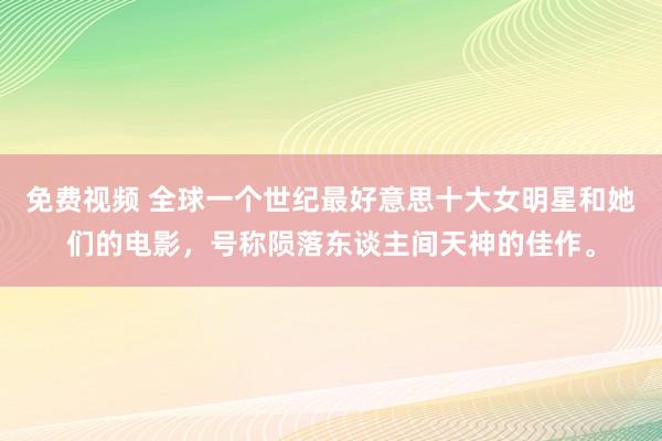 免费视频 全球一个世纪最好意思十大女明星和她们的电影，号称陨