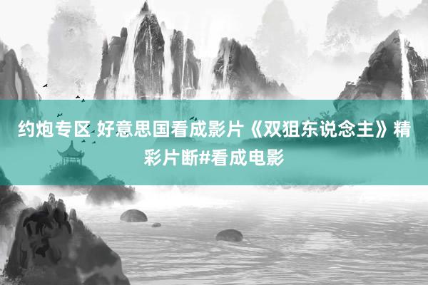 约炮专区 好意思国看成影片《双狙东说念主》精彩片断#看成电影